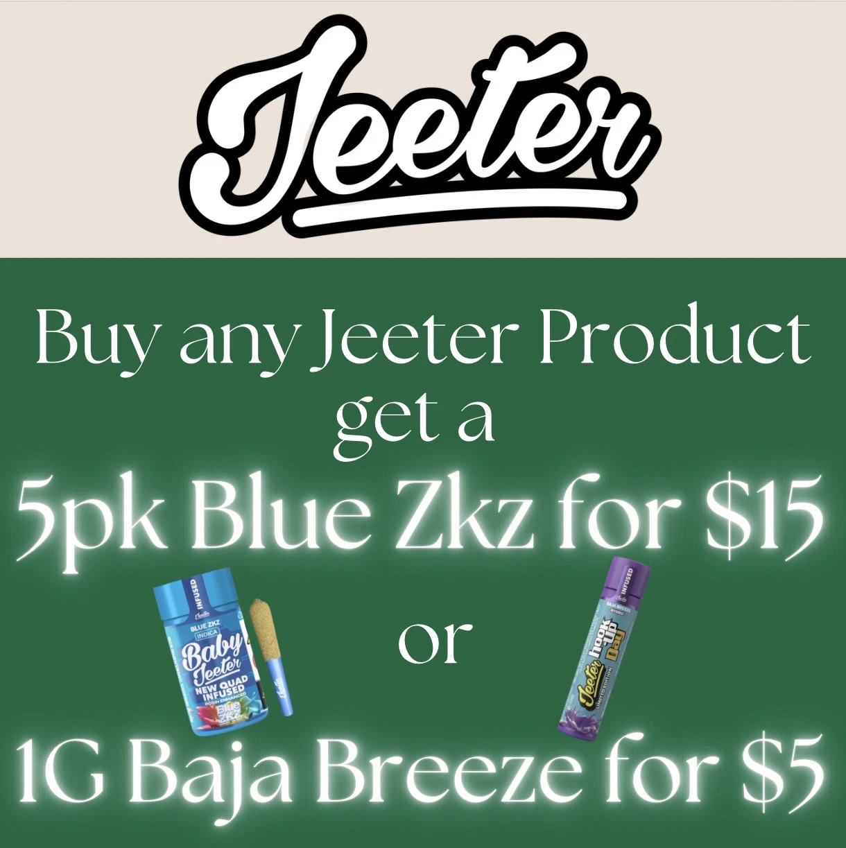  Buy any Jeeter product get a Blue ZKZ 5pk for $15 OR a Baja breeze 1G for $5 