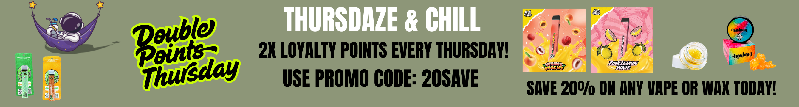 Save 20% off any wax or vape pens. Receive 2X reward points!