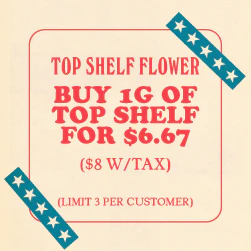 Top Shelf flower - Get 1 gram for $6.67 (Limit off 3)