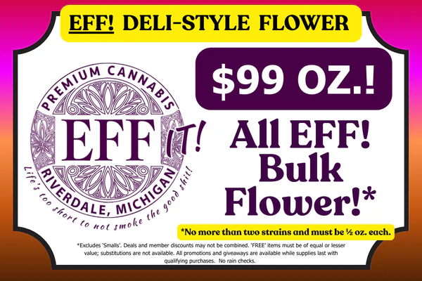 $99 OZ. Deal on all EFF! Bulk Flower!* No more than two strains and must be ½ oz. each.