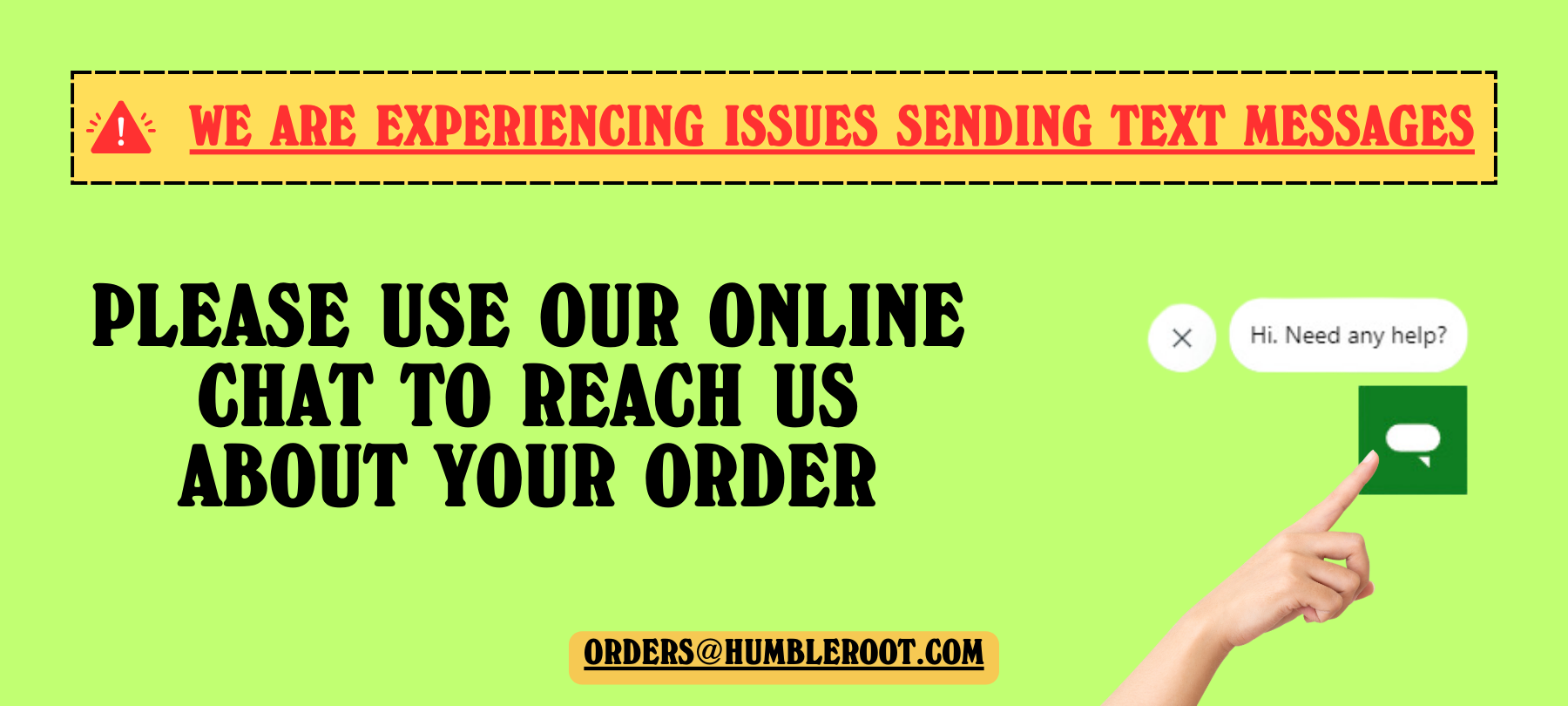 We are using online chat as our primary communication. Please contact us at orders@humbleroot.com