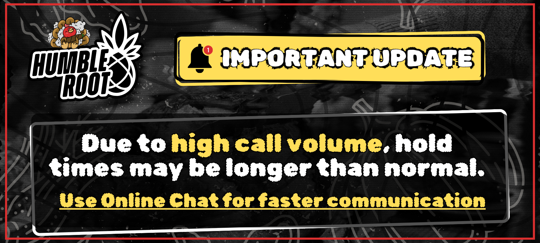 Important Update: Due to high call volume, hold times may be longer than normal. Use Online Chat for faster communication