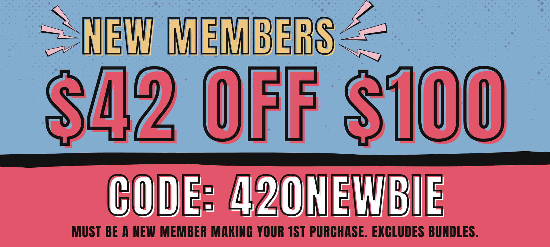 New Members making their 1st purchase get $42 off $100 (excludes bundles). Use code: 420NEWBIE