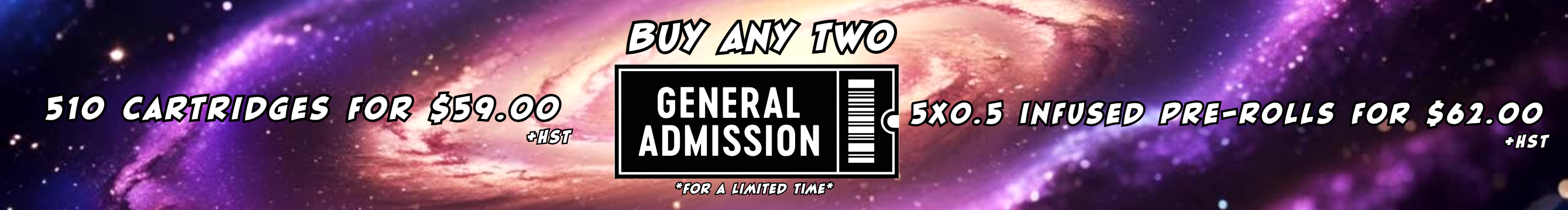 Buy any two General Admission 510 Cartidges for $59.00+HST OR 5x0.5g Infused Pre-Rolls for $62.00+HST